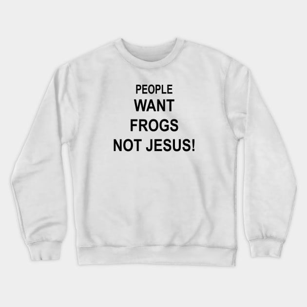 PEOPLE WANT FROGS NOT JESUS Crewneck Sweatshirt by TheCosmicTradingPost